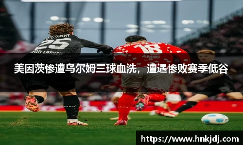 美因茨惨遭乌尔姆三球血洗，遭遇惨败赛季低谷