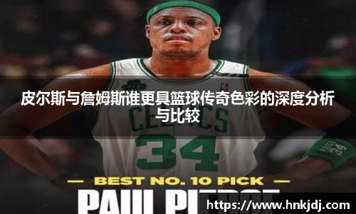 皮尔斯与詹姆斯谁更具篮球传奇色彩的深度分析与比较