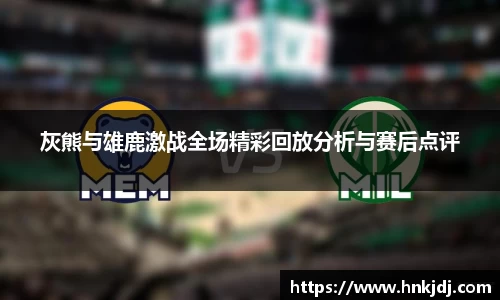 灰熊与雄鹿激战全场精彩回放分析与赛后点评