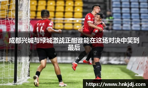 成都兴城与绿城激战正酣谁能在这场对决中笑到最后