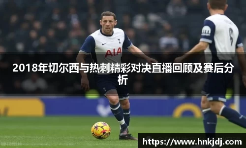 2018年切尔西与热刺精彩对决直播回顾及赛后分析